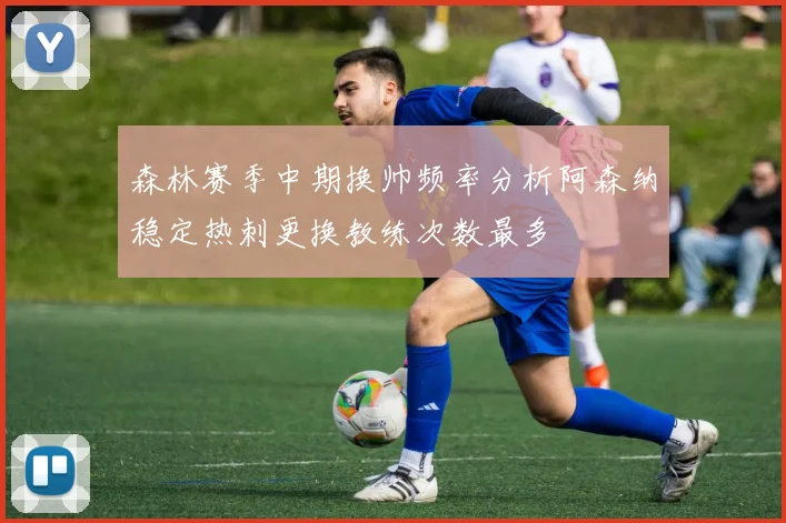 森林赛季中期换帅频率分析阿森纳稳定热刺更换教练次数最多