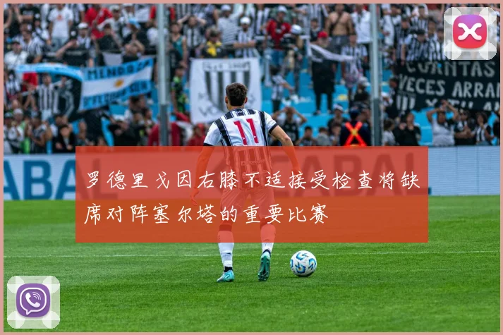 罗德里戈因右膝不适接受检查将缺席对阵塞尔塔的重要比赛
