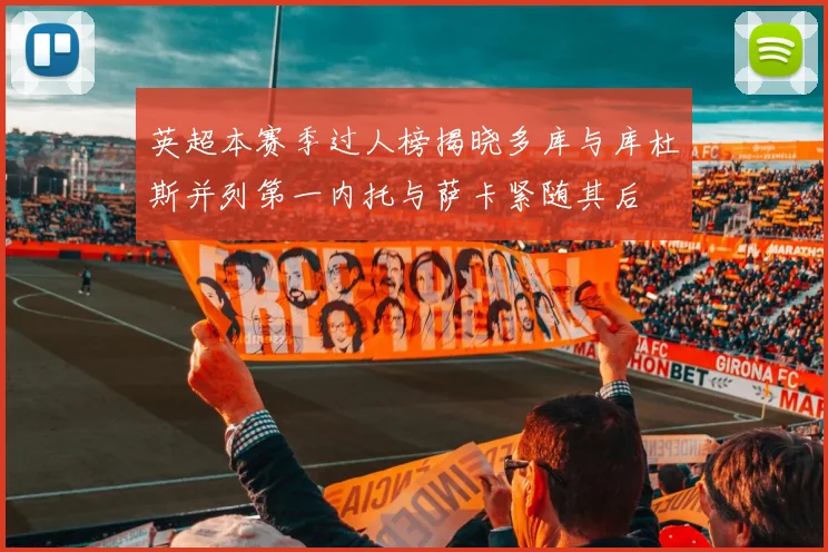 英超本赛季过人榜揭晓多库与库杜斯并列第一内托与萨卡紧随其后