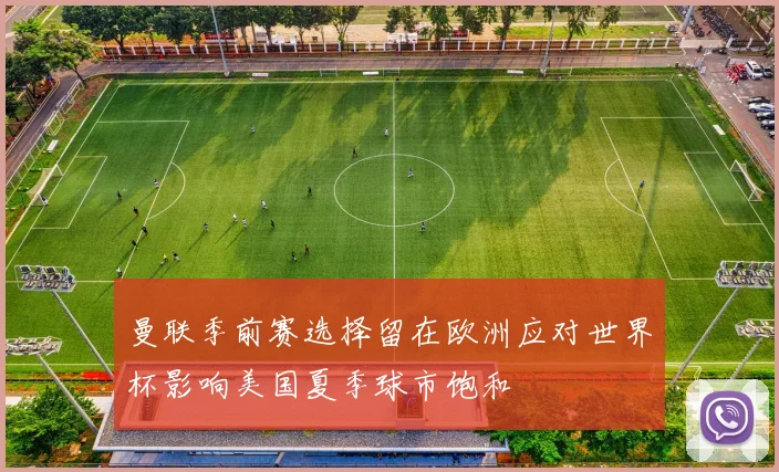 曼联季前赛选择留在欧洲应对世界杯影响美国夏季球市饱和