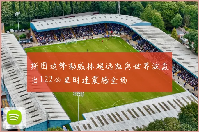 斯图边锋勒威林超远距离世界波轰出122公里时速震撼全场