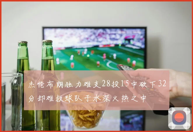 杰伦布朗独力难支28投15中砍下32分却难救球队于水深火热之中