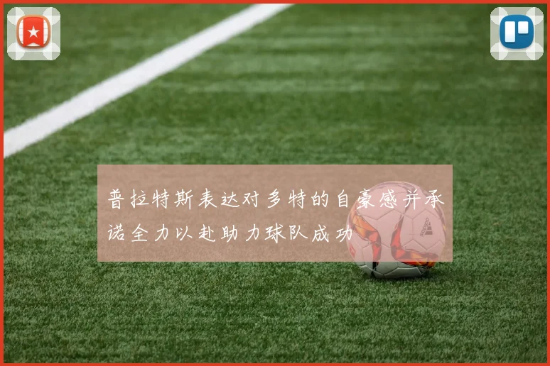 普拉特斯表达对多特的自豪感并承诺全力以赴助力球队成功