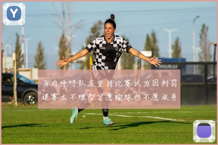 马内呼吁队友坚持比赛认为因判罚退赛太不理智宁愿输球也不愿放弃