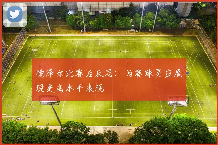 德泽尔比赛后反思：马赛球员应展现更高水平表现