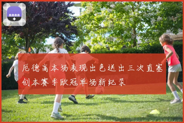 厄德高本场表现出色送出三次直塞创本赛季欧冠单场新纪录
