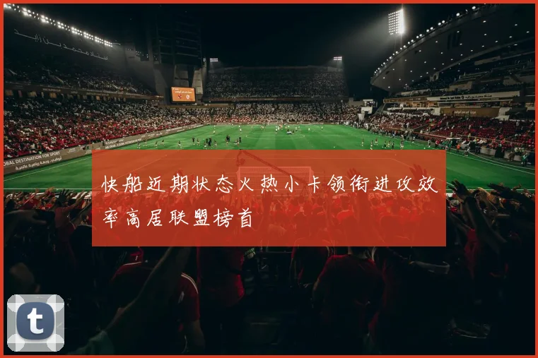 快船近期状态火热小卡领衔进攻效率高居联盟榜首