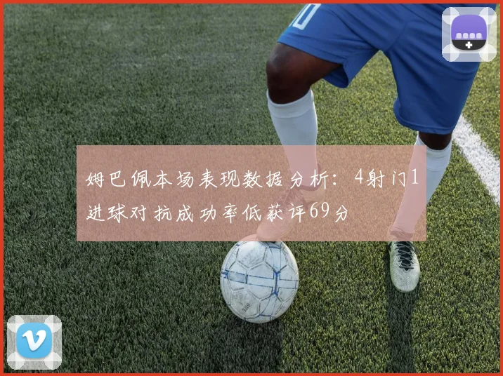 姆巴佩本场表现数据分析：4射门1进球对抗成功率低获评69分