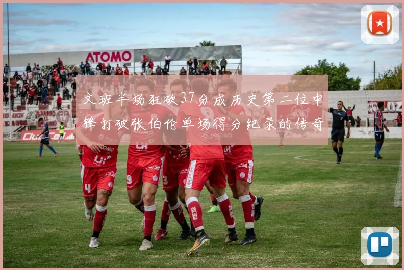 文班半场狂砍37分成历史第二位中锋打破张伯伦单场得分纪录的传奇时刻