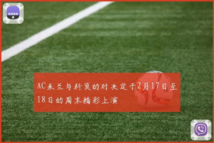 AC米兰与科莫的对决定于2月17日至18日的周末精彩上演