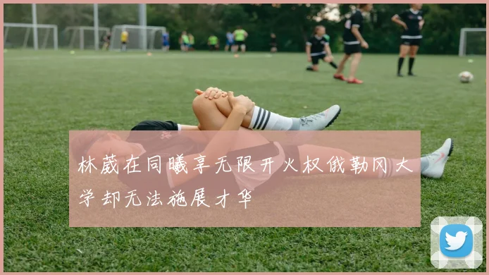 林葳在同曦享无限开火权俄勒冈大学却无法施展才华