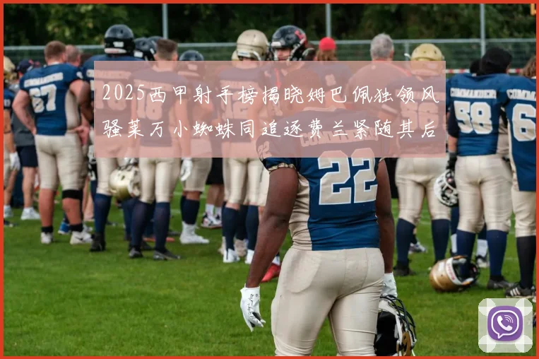 2025西甲射手榜揭晓姆巴佩独领风骚莱万小蜘蛛同追逐费兰紧随其后