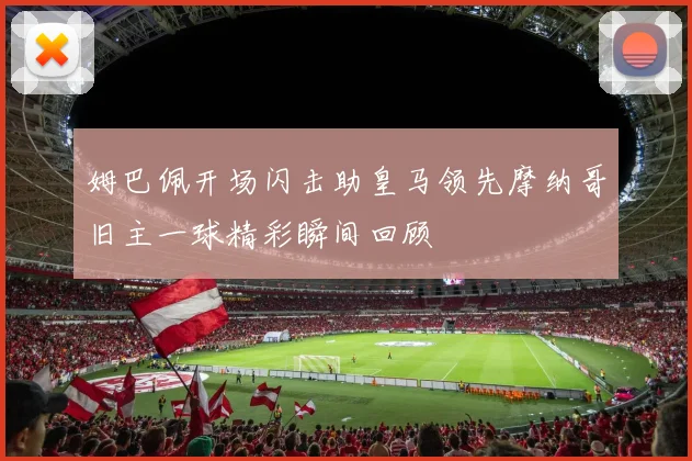 姆巴佩开场闪击助皇马领先摩纳哥旧主一球精彩瞬间回顾