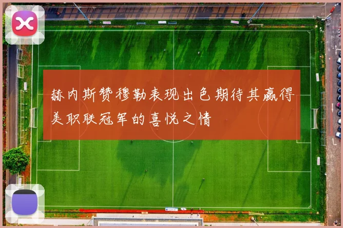 赫内斯赞穆勒表现出色期待其赢得美职联冠军的喜悦之情