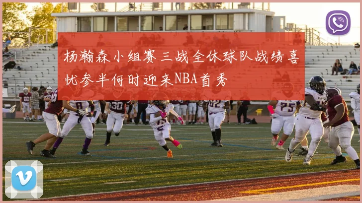 杨瀚森小组赛三战全休球队战绩喜忧参半何时迎来NBA首秀