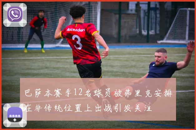 巴萨本赛季12名球员被弗里克安排在非传统位置上出战引发关注