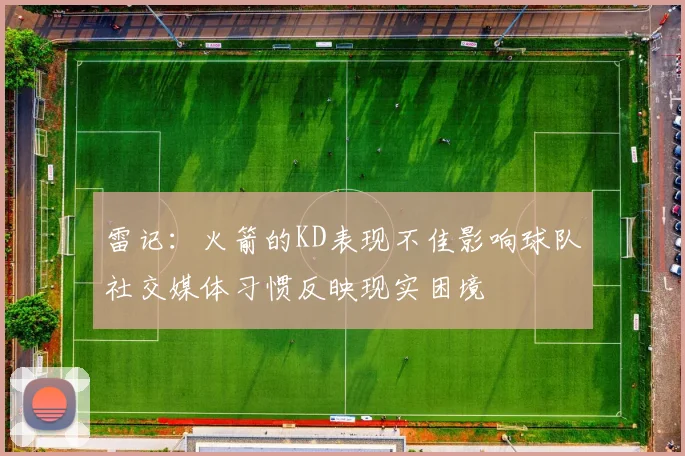 雷记：火箭的KD表现不佳影响球队社交媒体习惯反映现实困境